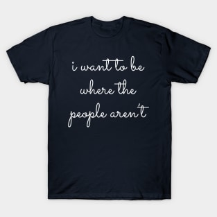 I Want To Be Where The People Aren't T-Shirt